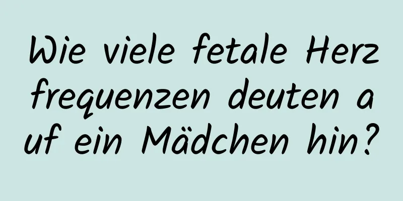 Wie viele fetale Herzfrequenzen deuten auf ein Mädchen hin?