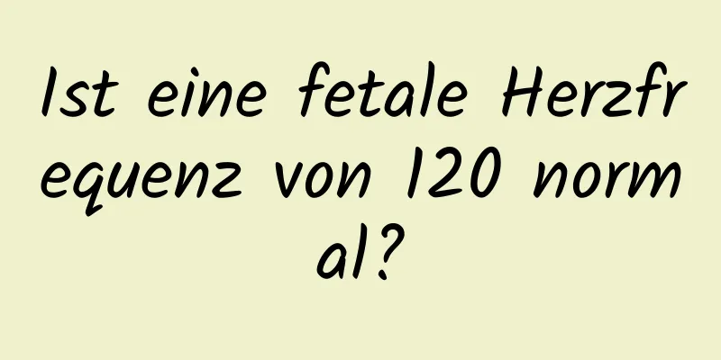 Ist eine fetale Herzfrequenz von 120 normal?