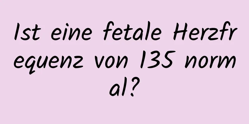Ist eine fetale Herzfrequenz von 135 normal?