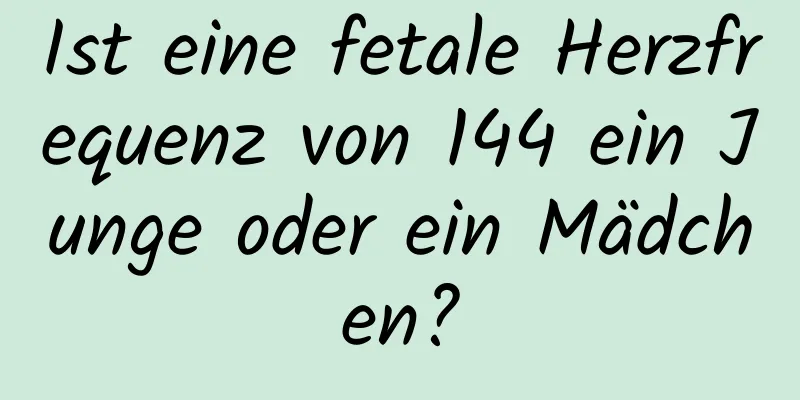 Ist eine fetale Herzfrequenz von 144 ein Junge oder ein Mädchen?