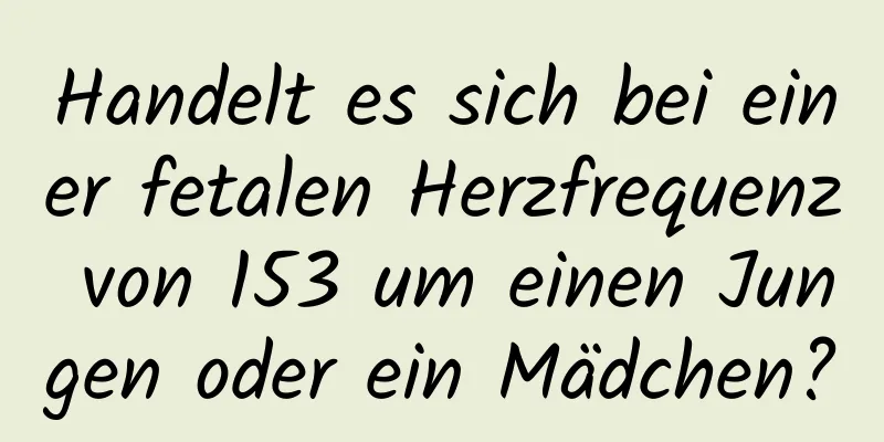 Handelt es sich bei einer fetalen Herzfrequenz von 153 um einen Jungen oder ein Mädchen?
