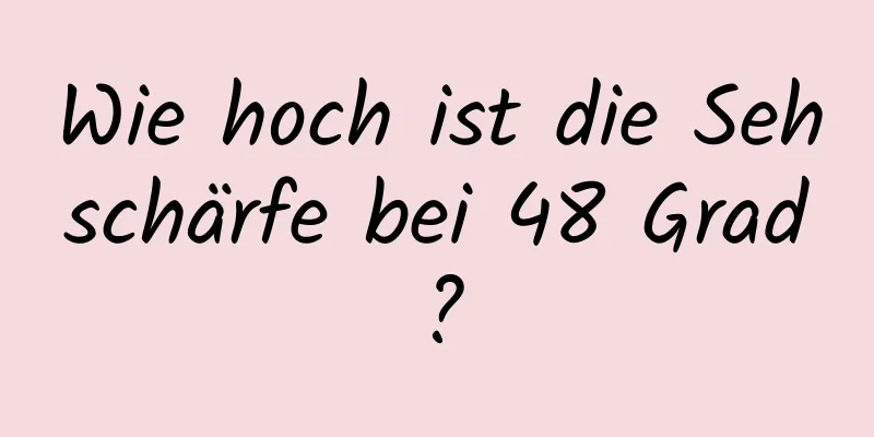 Wie hoch ist die Sehschärfe bei 48 Grad?
