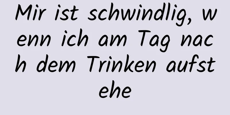 Mir ist schwindlig, wenn ich am Tag nach dem Trinken aufstehe