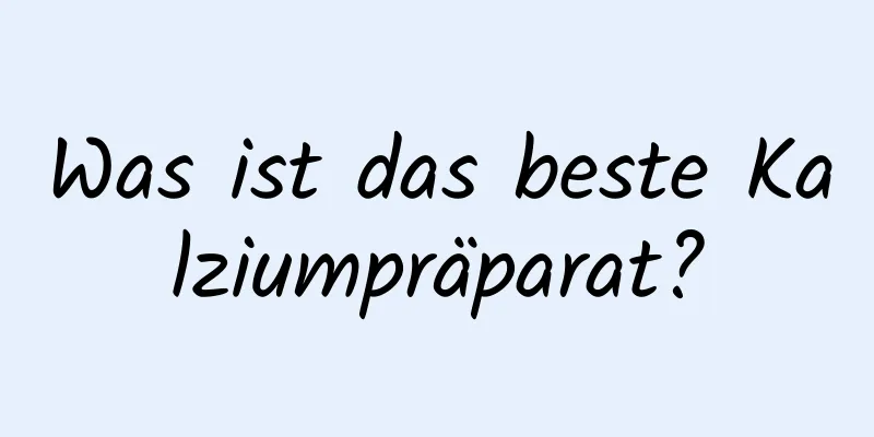 Was ist das beste Kalziumpräparat?