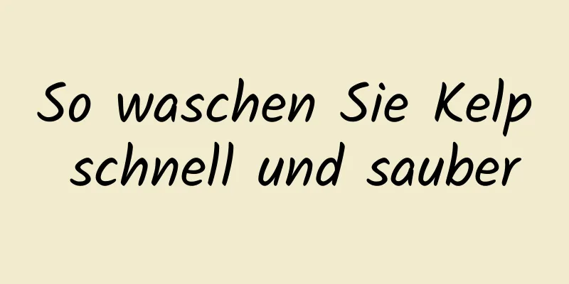 So waschen Sie Kelp schnell und sauber