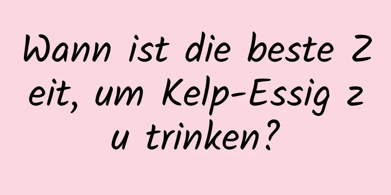 Wann ist die beste Zeit, um Kelp-Essig zu trinken?