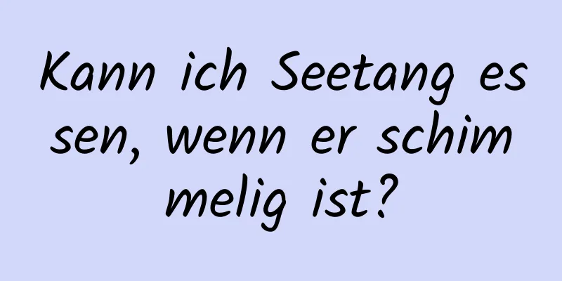 Kann ich Seetang essen, wenn er schimmelig ist?