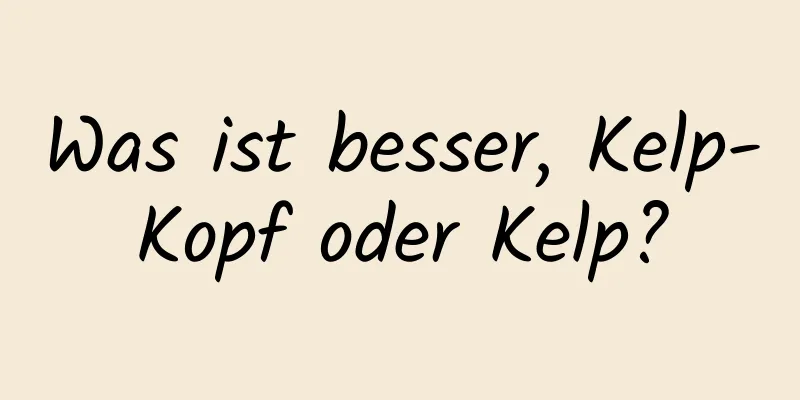 Was ist besser, Kelp-Kopf oder Kelp?