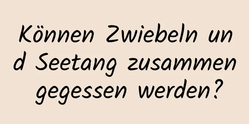 Können Zwiebeln und Seetang zusammen gegessen werden?