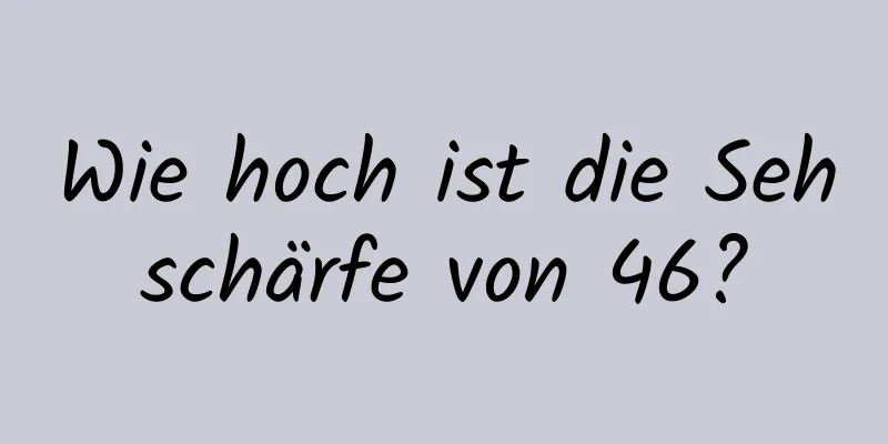 Wie hoch ist die Sehschärfe von 46?