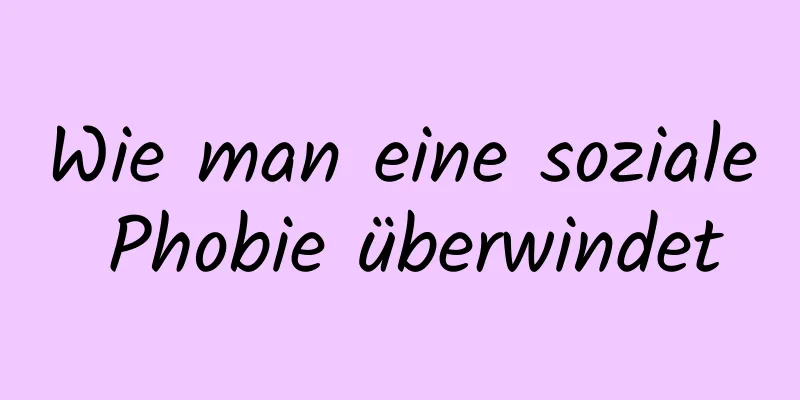Wie man eine soziale Phobie überwindet