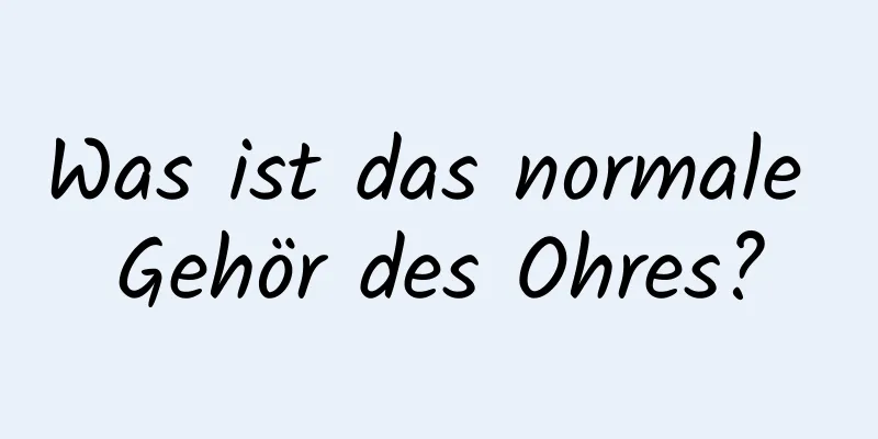 Was ist das normale Gehör des Ohres?