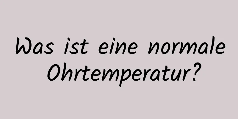 Was ist eine normale Ohrtemperatur?