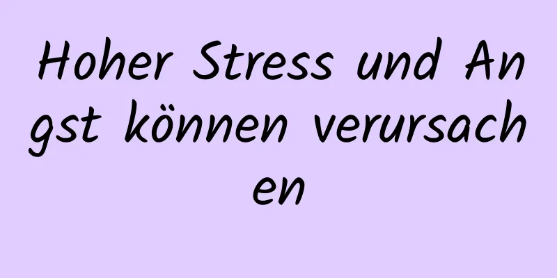 Hoher Stress und Angst können verursachen