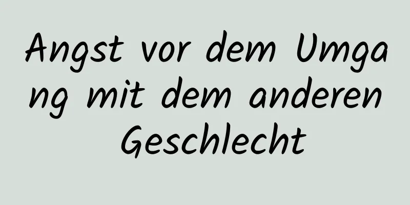 Angst vor dem Umgang mit dem anderen Geschlecht