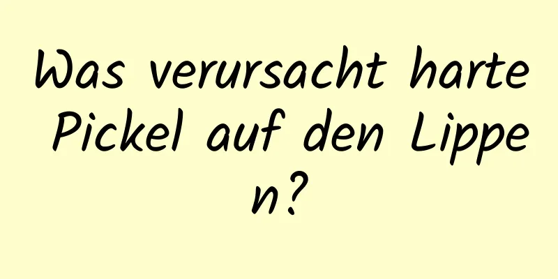 Was verursacht harte Pickel auf den Lippen?