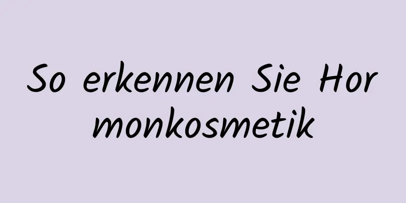 So erkennen Sie Hormonkosmetik