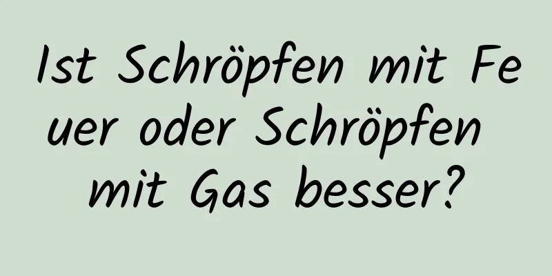 Ist Schröpfen mit Feuer oder Schröpfen mit Gas besser?