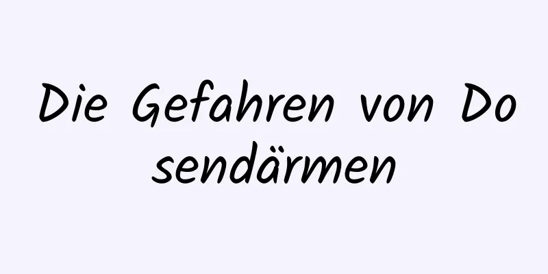 Die Gefahren von Dosendärmen