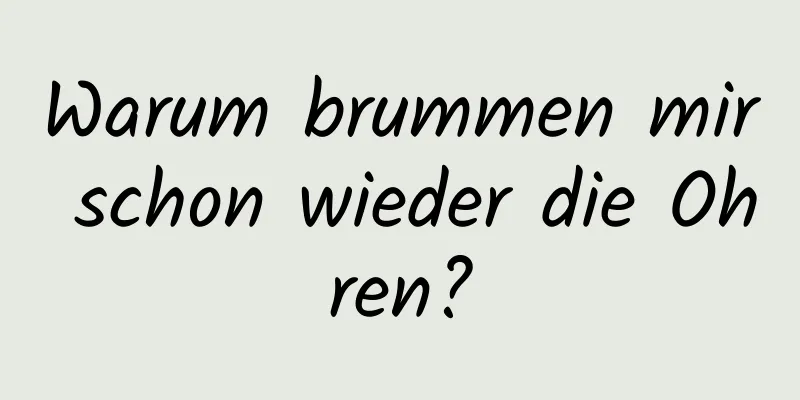 Warum brummen mir schon wieder die Ohren?