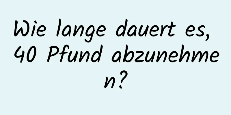 Wie lange dauert es, 40 Pfund abzunehmen?