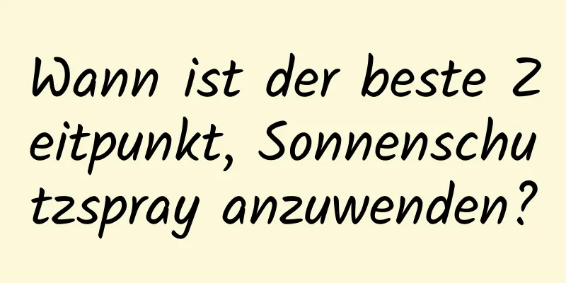 Wann ist der beste Zeitpunkt, Sonnenschutzspray anzuwenden?