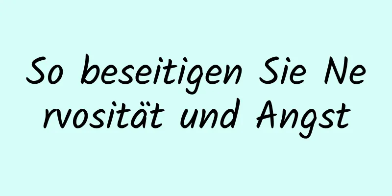 So beseitigen Sie Nervosität und Angst