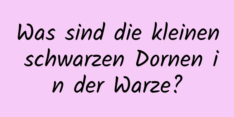 Was sind die kleinen schwarzen Dornen in der Warze?