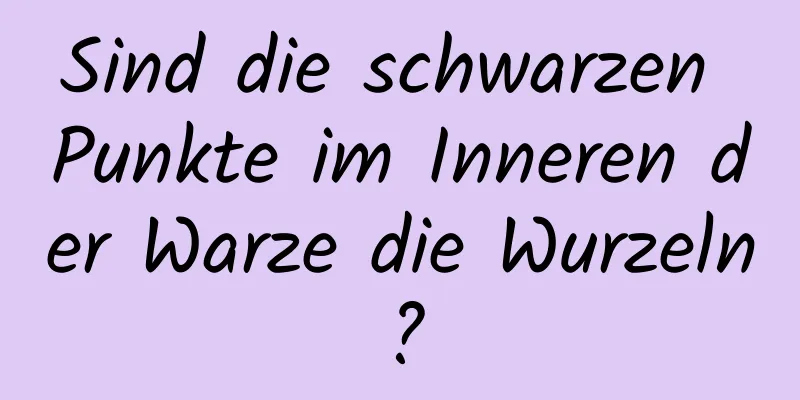 Sind die schwarzen Punkte im Inneren der Warze die Wurzeln?