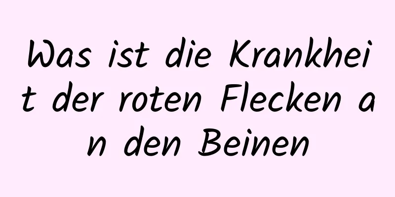 Was ist die Krankheit der roten Flecken an den Beinen
