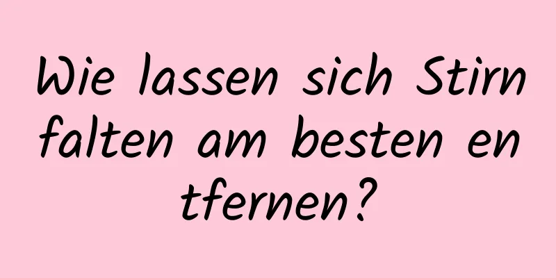 Wie lassen sich Stirnfalten am besten entfernen?