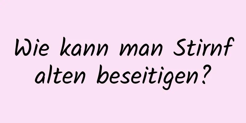 Wie kann man Stirnfalten beseitigen?