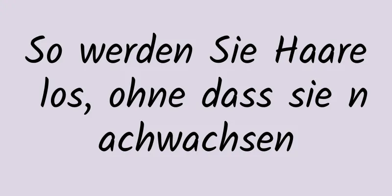 So werden Sie Haare los, ohne dass sie nachwachsen