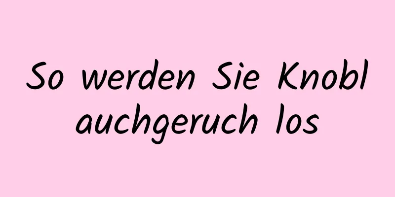 So werden Sie Knoblauchgeruch los