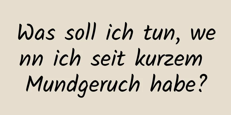 Was soll ich tun, wenn ich seit kurzem Mundgeruch habe?