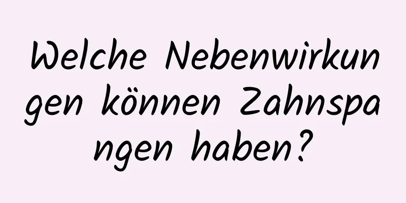 Welche Nebenwirkungen können Zahnspangen haben?