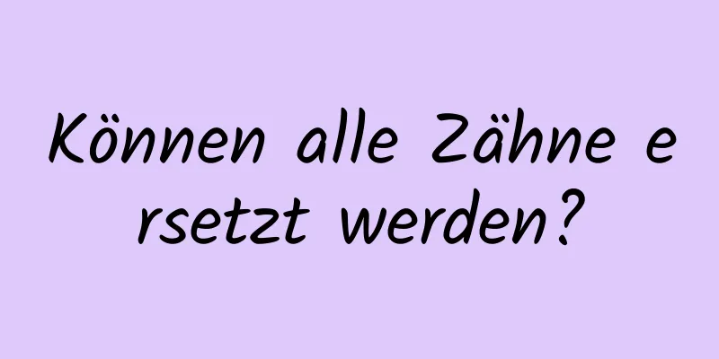 Können alle Zähne ersetzt werden?