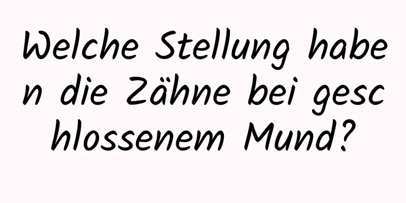 Welche Stellung haben die Zähne bei geschlossenem Mund?