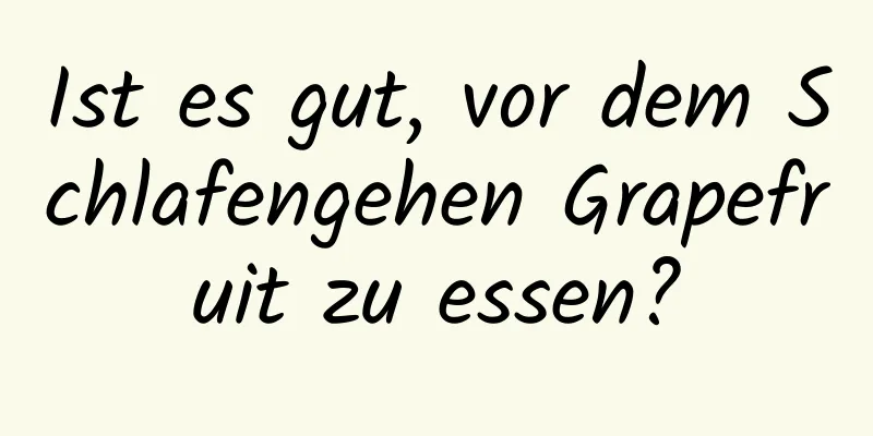 Ist es gut, vor dem Schlafengehen Grapefruit zu essen?