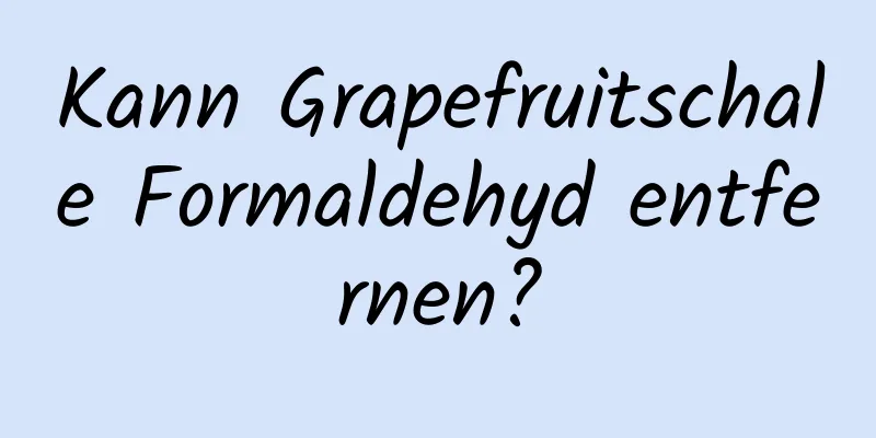 Kann Grapefruitschale Formaldehyd entfernen?