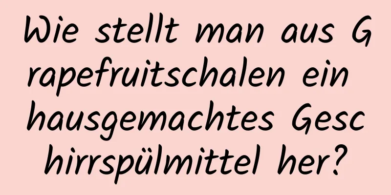 Wie stellt man aus Grapefruitschalen ein hausgemachtes Geschirrspülmittel her?