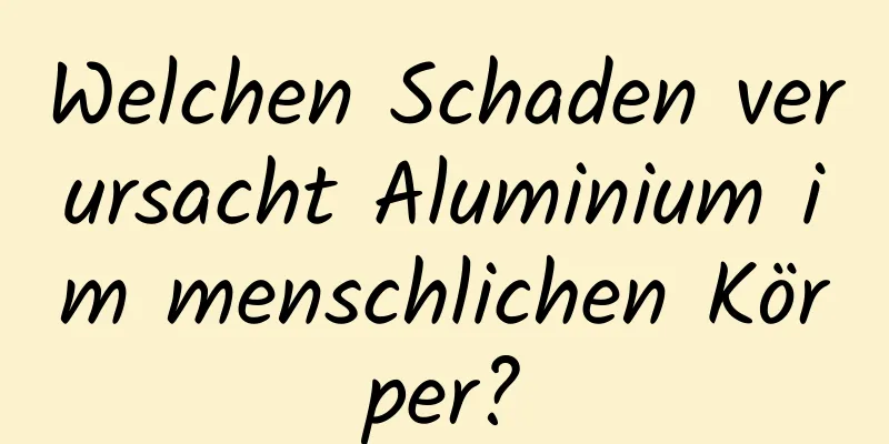 Welchen Schaden verursacht Aluminium im menschlichen Körper?