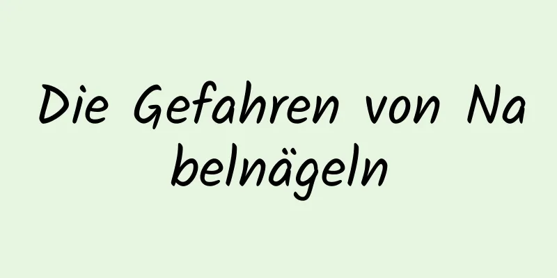Die Gefahren von Nabelnägeln
