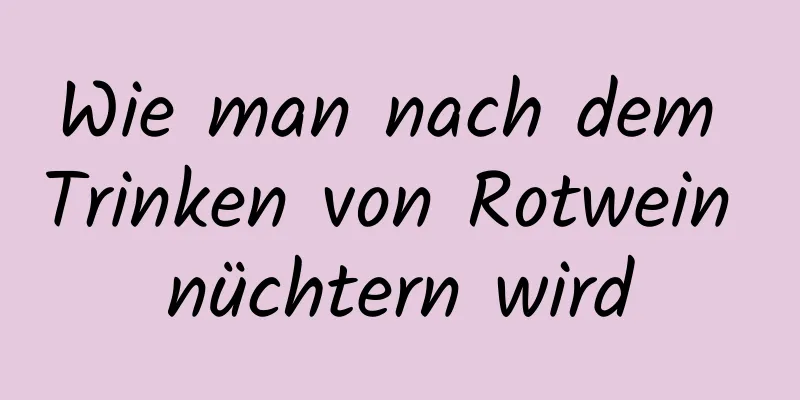 Wie man nach dem Trinken von Rotwein nüchtern wird