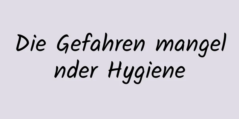 Die Gefahren mangelnder Hygiene