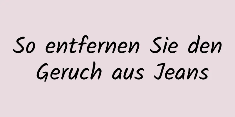 So entfernen Sie den Geruch aus Jeans