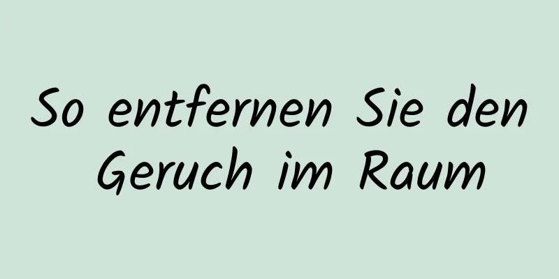 So entfernen Sie den Geruch im Raum