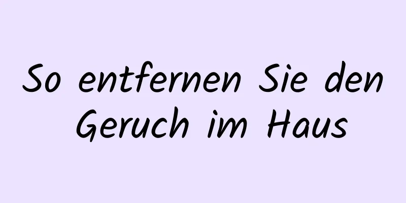 So entfernen Sie den Geruch im Haus