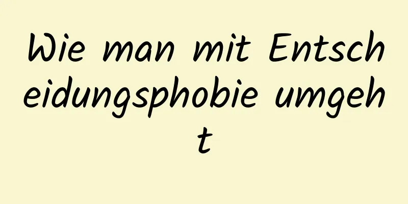 Wie man mit Entscheidungsphobie umgeht