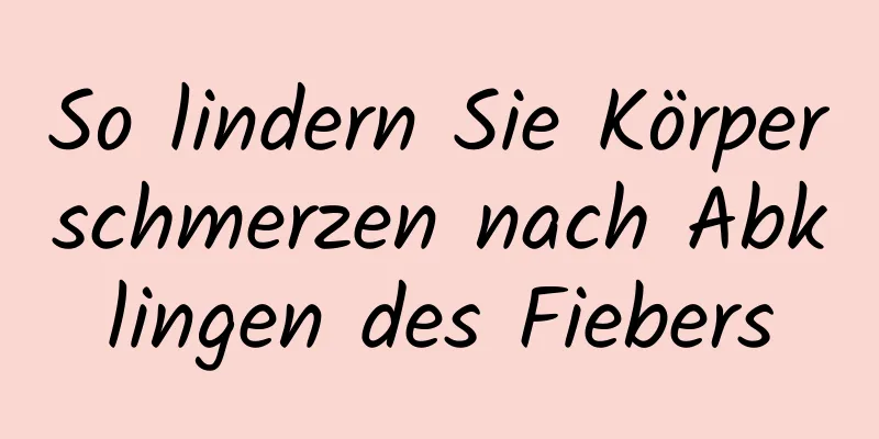 So lindern Sie Körperschmerzen nach Abklingen des Fiebers